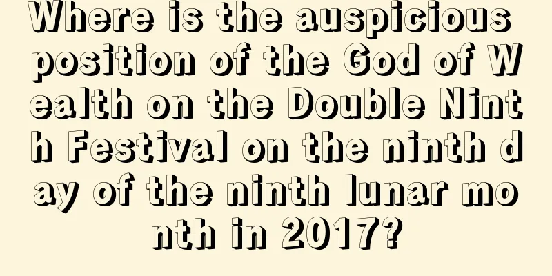 Where is the auspicious position of the God of Wealth on the Double Ninth Festival on the ninth day of the ninth lunar month in 2017?