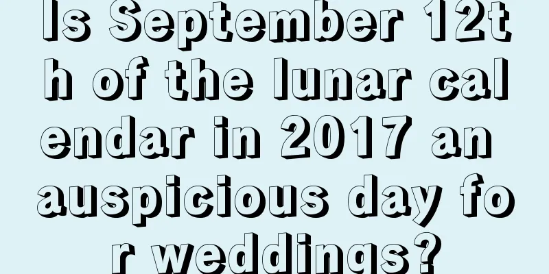 Is September 12th of the lunar calendar in 2017 an auspicious day for weddings?