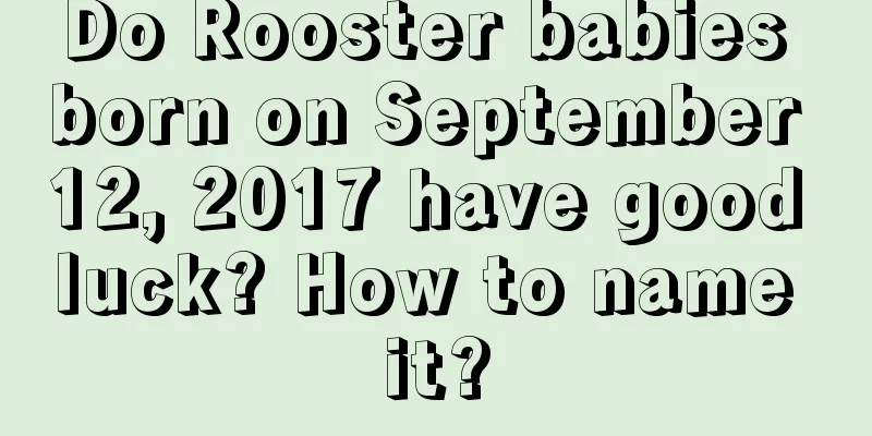 Do Rooster babies born on September 12, 2017 have good luck? How to name it?