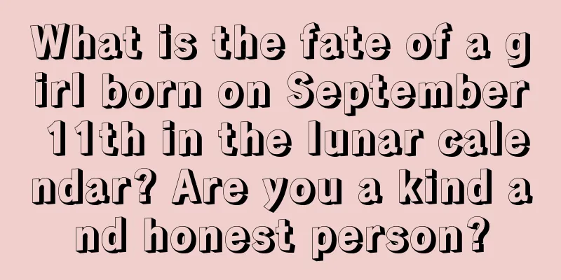 What is the fate of a girl born on September 11th in the lunar calendar? Are you a kind and honest person?