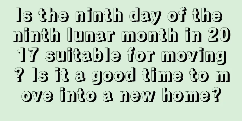 Is the ninth day of the ninth lunar month in 2017 suitable for moving? Is it a good time to move into a new home?