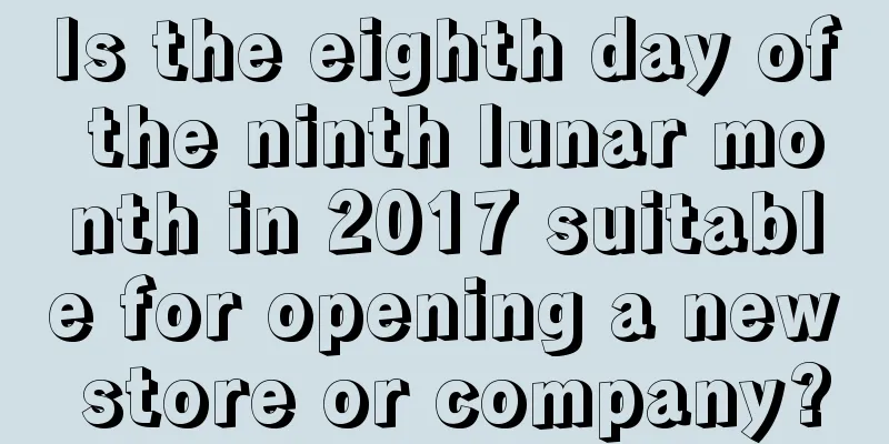 Is the eighth day of the ninth lunar month in 2017 suitable for opening a new store or company?