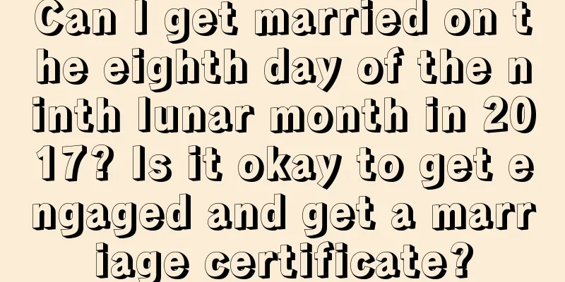 Can I get married on the eighth day of the ninth lunar month in 2017? Is it okay to get engaged and get a marriage certificate?