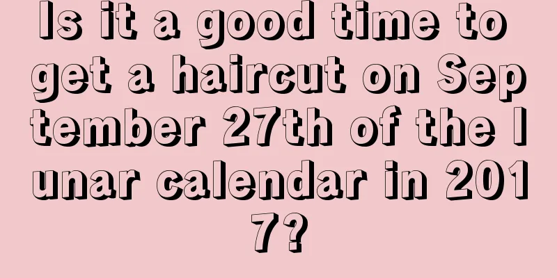 Is it a good time to get a haircut on September 27th of the lunar calendar in 2017?