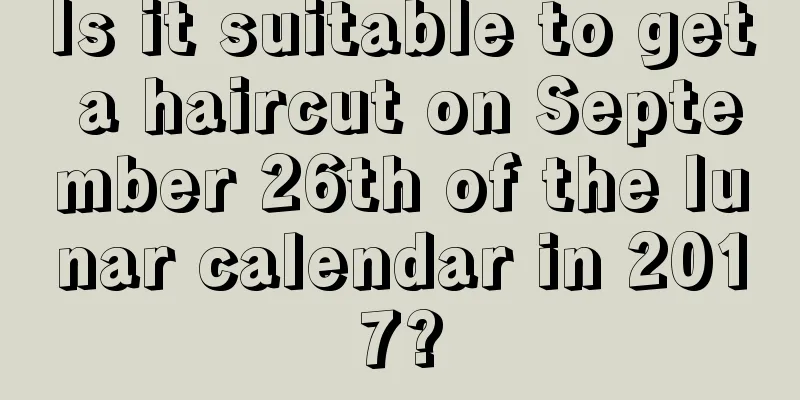 Is it suitable to get a haircut on September 26th of the lunar calendar in 2017?