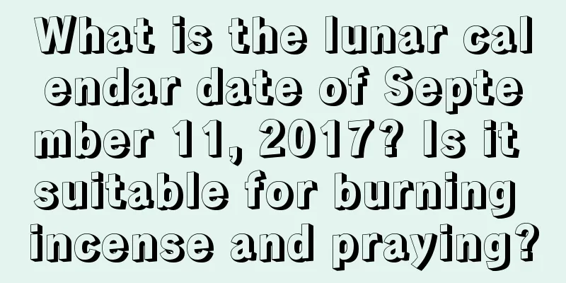 What is the lunar calendar date of September 11, 2017? Is it suitable for burning incense and praying?