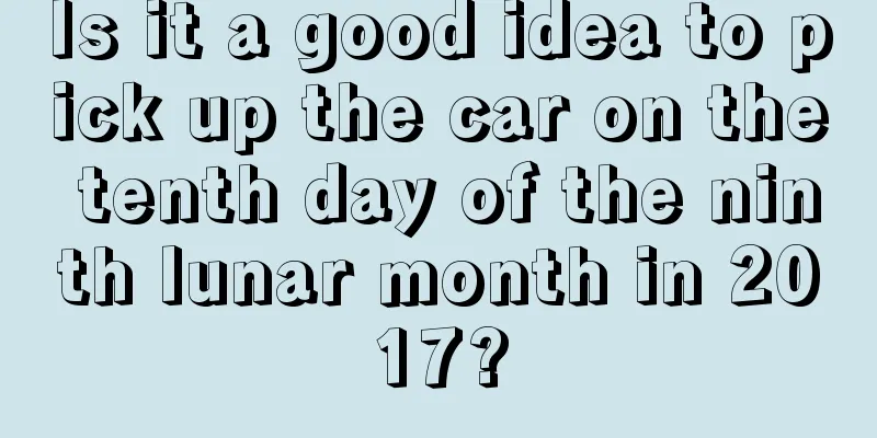 Is it a good idea to pick up the car on the tenth day of the ninth lunar month in 2017?