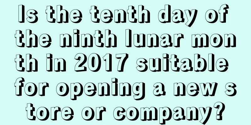 Is the tenth day of the ninth lunar month in 2017 suitable for opening a new store or company?