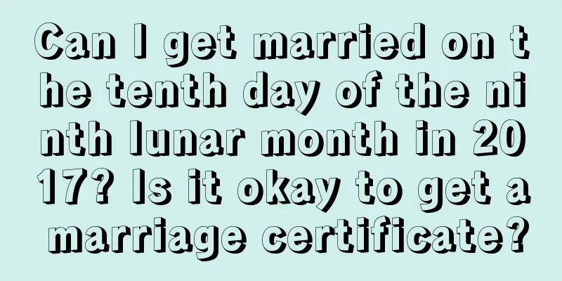 Can I get married on the tenth day of the ninth lunar month in 2017? Is it okay to get a marriage certificate?