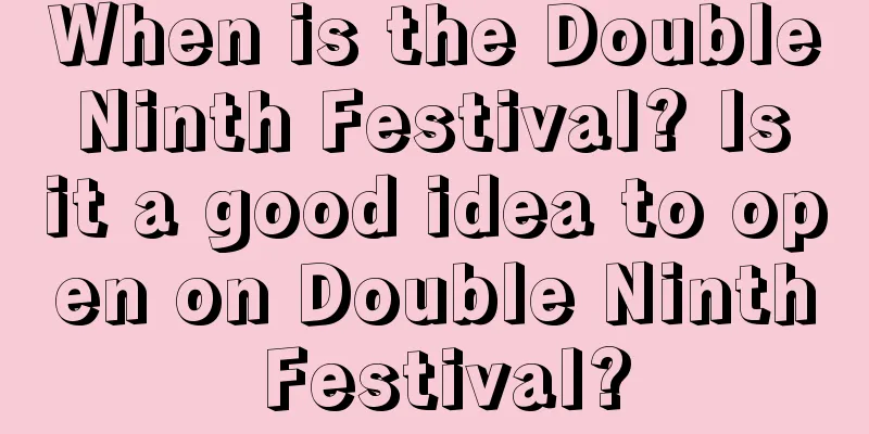 When is the Double Ninth Festival? Is it a good idea to open on Double Ninth Festival?