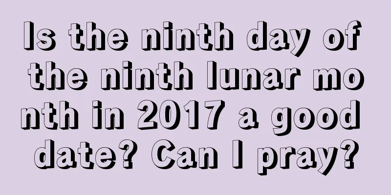 Is the ninth day of the ninth lunar month in 2017 a good date? Can I pray?