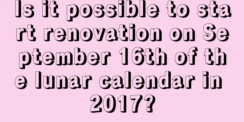 Is it possible to start renovation on September 16th of the lunar calendar in 2017?