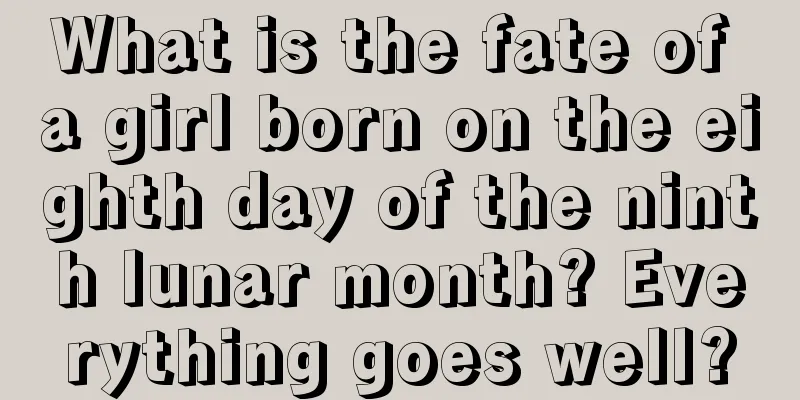 What is the fate of a girl born on the eighth day of the ninth lunar month? Everything goes well?