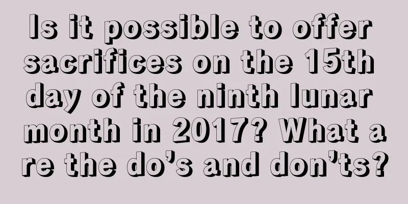 Is it possible to offer sacrifices on the 15th day of the ninth lunar month in 2017? What are the do’s and don’ts?