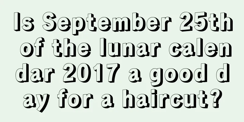 Is September 25th of the lunar calendar 2017 a good day for a haircut?
