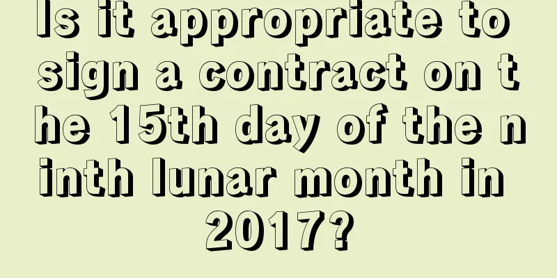 Is it appropriate to sign a contract on the 15th day of the ninth lunar month in 2017?