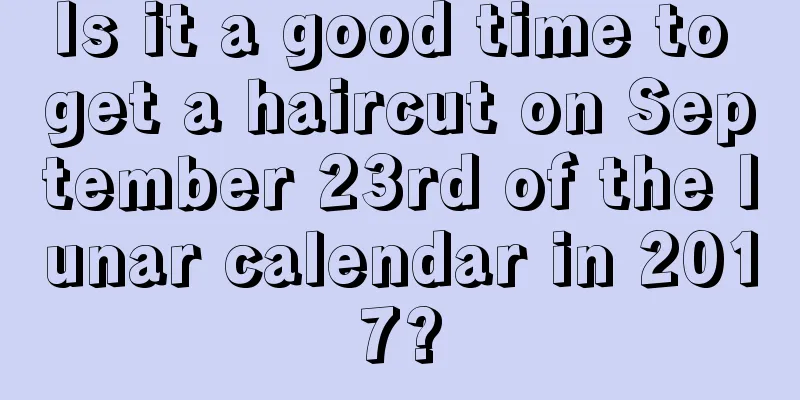 Is it a good time to get a haircut on September 23rd of the lunar calendar in 2017?