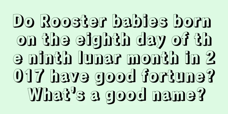 Do Rooster babies born on the eighth day of the ninth lunar month in 2017 have good fortune? What’s a good name?