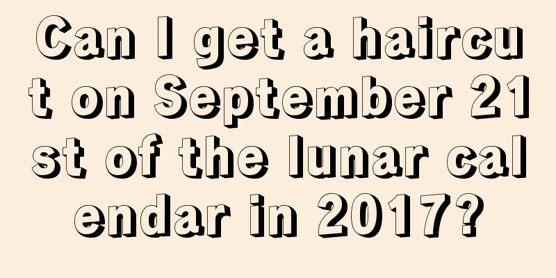 Can I get a haircut on September 21st of the lunar calendar in 2017?