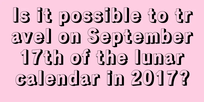 Is it possible to travel on September 17th of the lunar calendar in 2017?