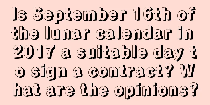 Is September 16th of the lunar calendar in 2017 a suitable day to sign a contract? What are the opinions?