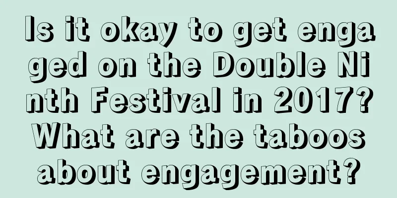 Is it okay to get engaged on the Double Ninth Festival in 2017? What are the taboos about engagement?