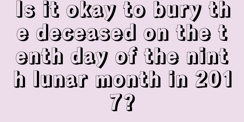 Is it okay to bury the deceased on the tenth day of the ninth lunar month in 2017?