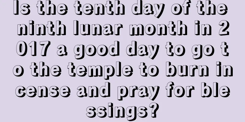 Is the tenth day of the ninth lunar month in 2017 a good day to go to the temple to burn incense and pray for blessings?