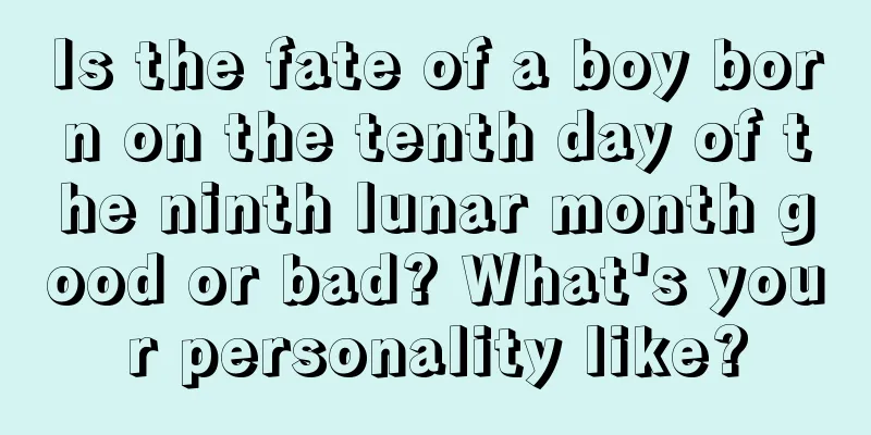 Is the fate of a boy born on the tenth day of the ninth lunar month good or bad? What's your personality like?