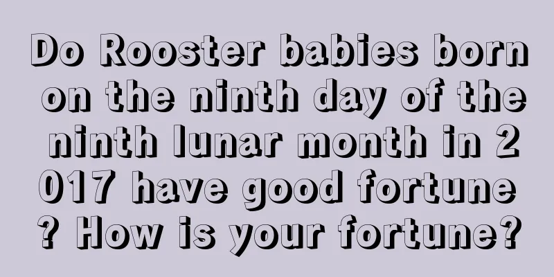 Do Rooster babies born on the ninth day of the ninth lunar month in 2017 have good fortune? How is your fortune?