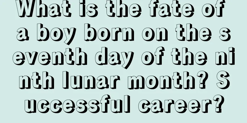 What is the fate of a boy born on the seventh day of the ninth lunar month? Successful career?