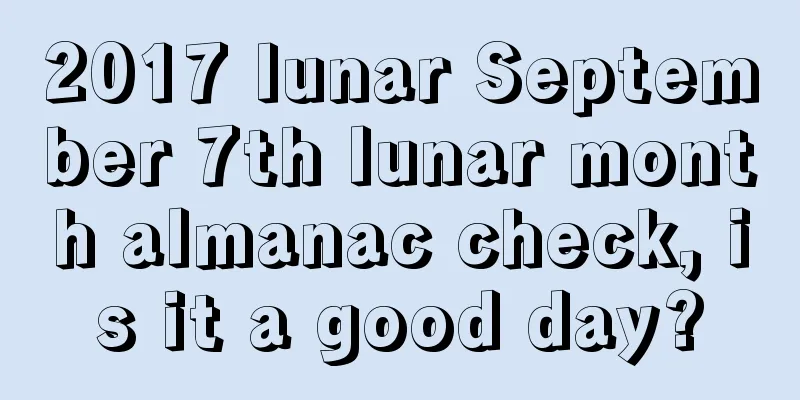 2017 lunar September 7th lunar month almanac check, is it a good day?