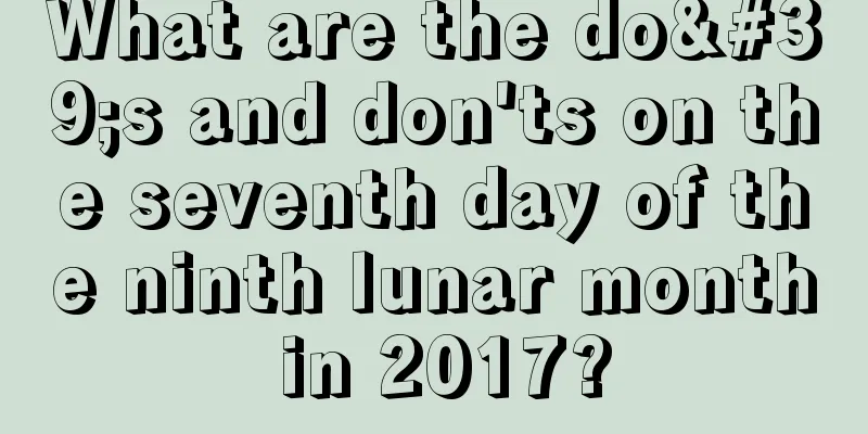 What are the do's and don'ts on the seventh day of the ninth lunar month in 2017?