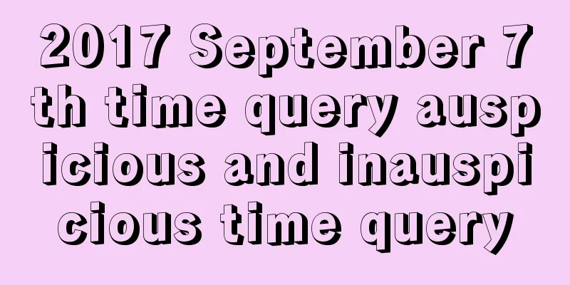 2017 September 7th time query auspicious and inauspicious time query