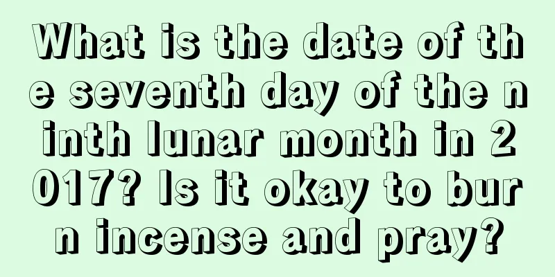 What is the date of the seventh day of the ninth lunar month in 2017? Is it okay to burn incense and pray?