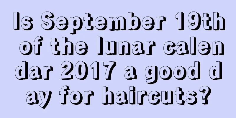 Is September 19th of the lunar calendar 2017 a good day for haircuts?
