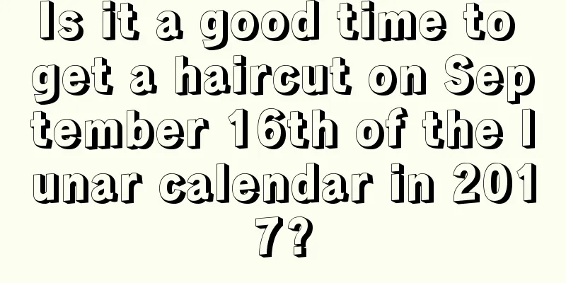 Is it a good time to get a haircut on September 16th of the lunar calendar in 2017?