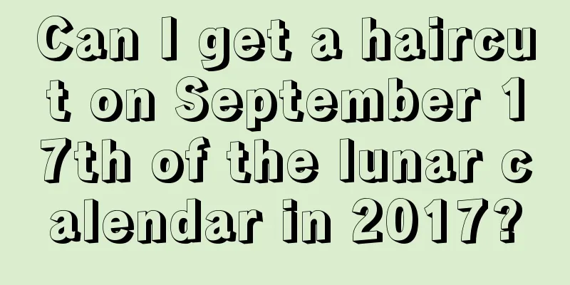 Can I get a haircut on September 17th of the lunar calendar in 2017?