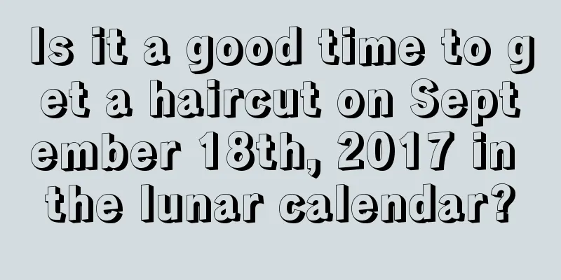 Is it a good time to get a haircut on September 18th, 2017 in the lunar calendar?