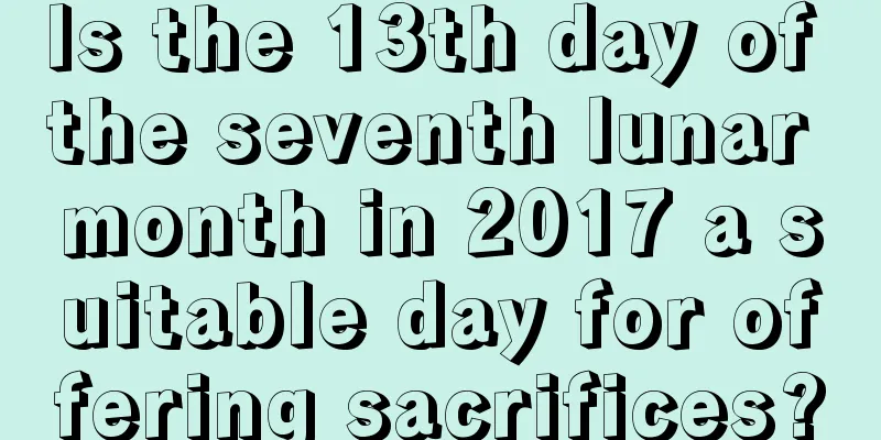 Is the 13th day of the seventh lunar month in 2017 a suitable day for offering sacrifices?
