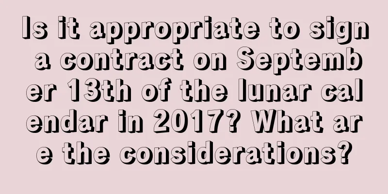 Is it appropriate to sign a contract on September 13th of the lunar calendar in 2017? What are the considerations?