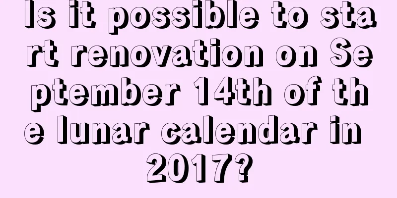 Is it possible to start renovation on September 14th of the lunar calendar in 2017?