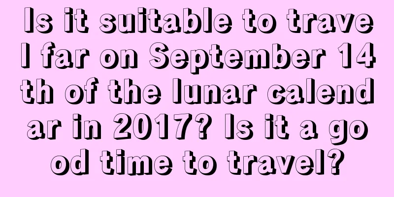 Is it suitable to travel far on September 14th of the lunar calendar in 2017? Is it a good time to travel?