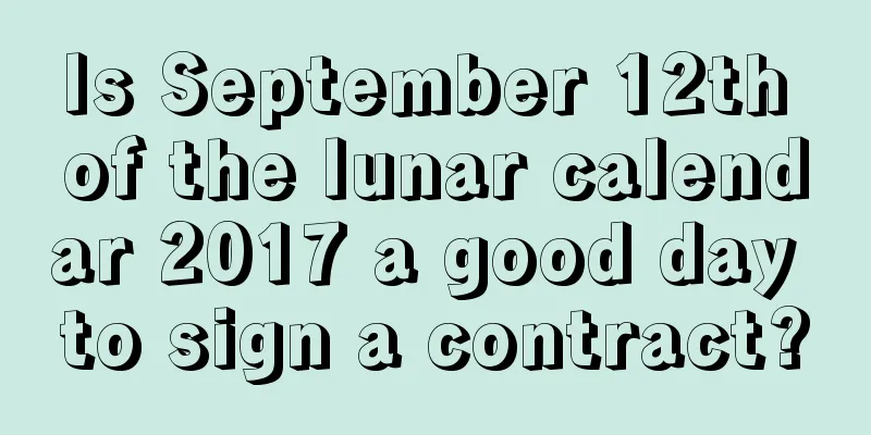 Is September 12th of the lunar calendar 2017 a good day to sign a contract?