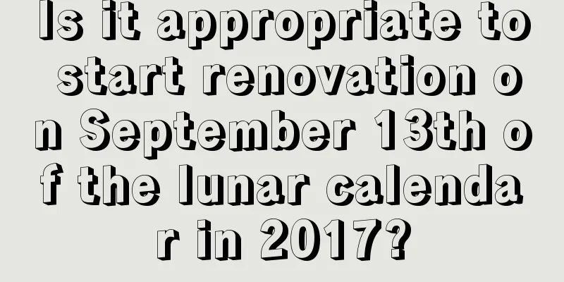 Is it appropriate to start renovation on September 13th of the lunar calendar in 2017?