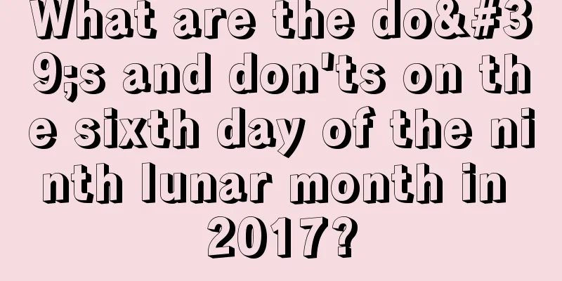 What are the do's and don'ts on the sixth day of the ninth lunar month in 2017?