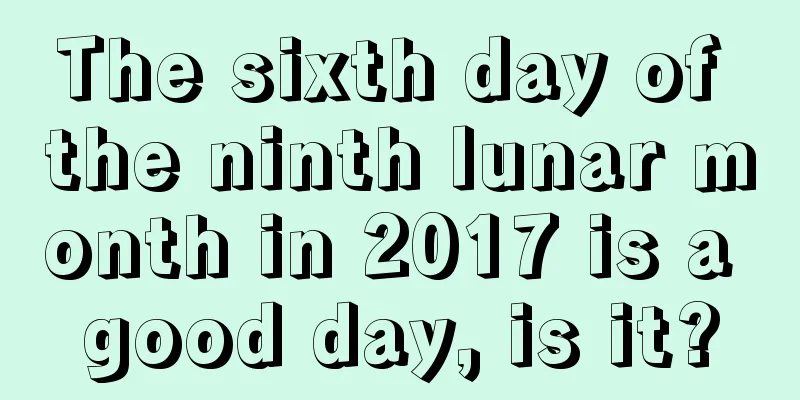 The sixth day of the ninth lunar month in 2017 is a good day, is it?