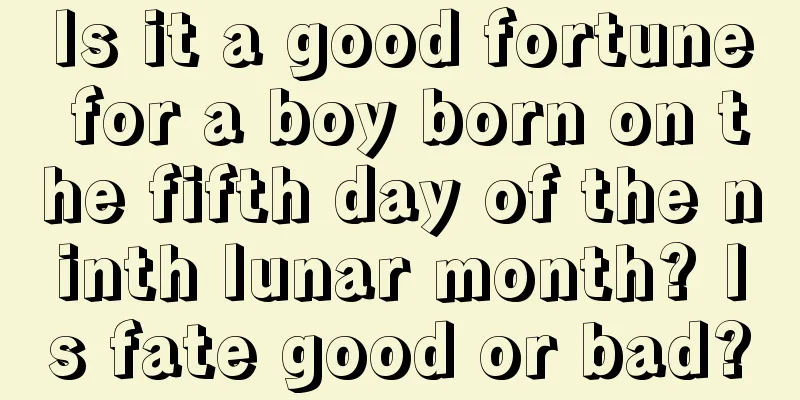 Is it a good fortune for a boy born on the fifth day of the ninth lunar month? Is fate good or bad?