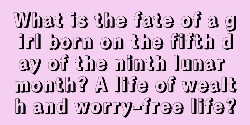 What is the fate of a girl born on the fifth day of the ninth lunar month? A life of wealth and worry-free life?