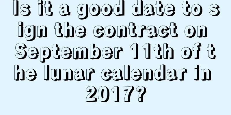 Is it a good date to sign the contract on September 11th of the lunar calendar in 2017?